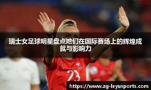 瑞士女足球明星盘点她们在国际赛场上的辉煌成就与影响力